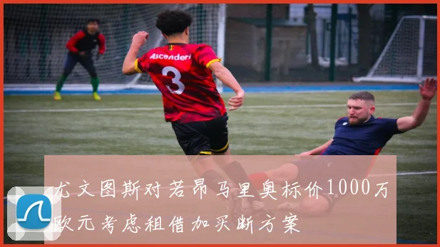 尤文图斯对若昂马里奥标价1000万欧元考虑租借加买断方案