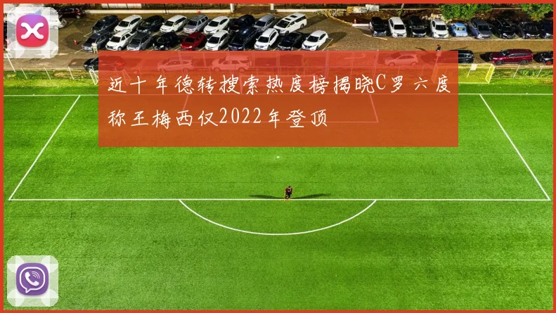 近十年德转搜索热度榜揭晓C罗六度称王梅西仅2022年登顶