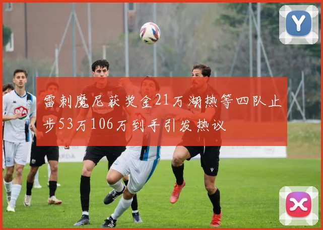 雷刺魔尼获奖金21万湖热等四队止步53万106万到手引发热议