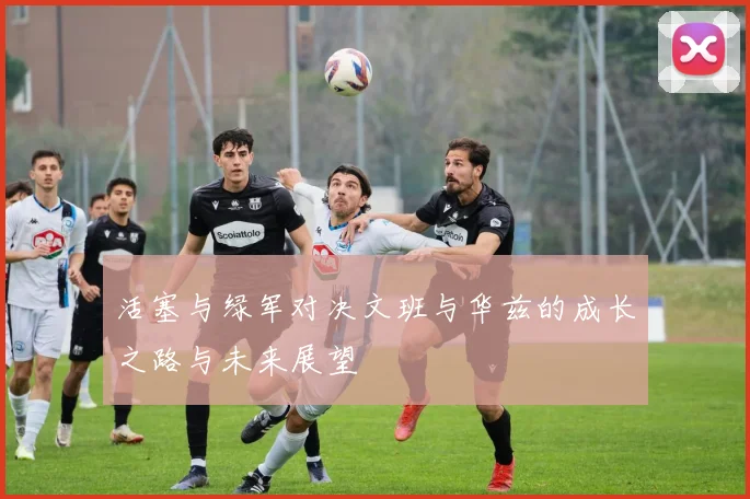 活塞与绿军对决文班与华兹的成长之路与未来展望