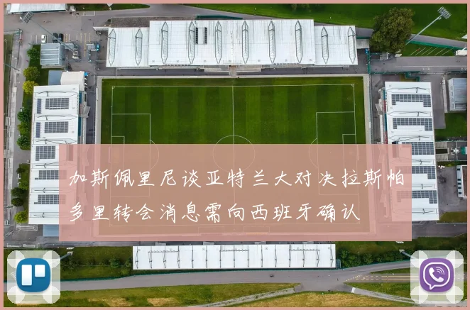 加斯佩里尼谈亚特兰大对决拉斯帕多里转会消息需向西班牙确认