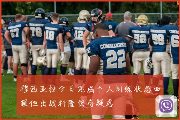 穆西亚拉今日完成个人训练状态回暖但出战科隆仍存疑虑