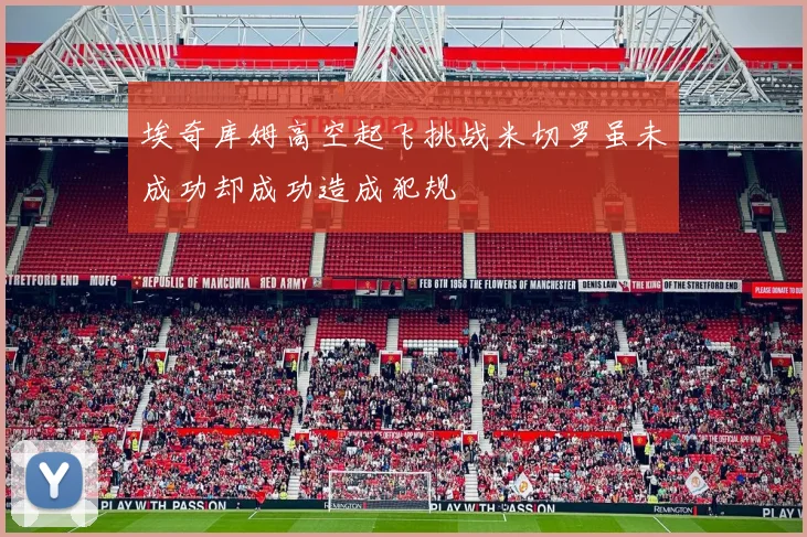埃奇库姆高空起飞挑战米切罗虽未成功却成功造成犯规