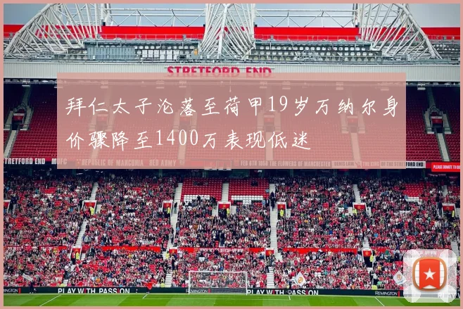 拜仁太子沦落至荷甲19岁万纳尔身价骤降至1400万表现低迷