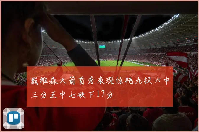 戴维森火箭首秀表现惊艳九投六中三分五中七砍下17分