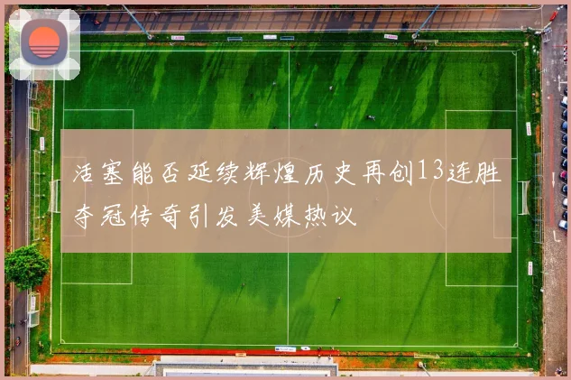 活塞能否延续辉煌历史再创13连胜夺冠传奇引发美媒热议