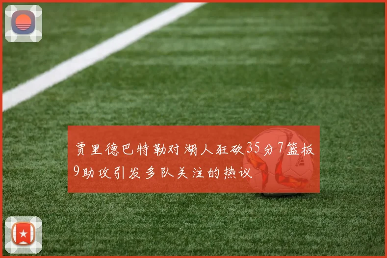 贾里德巴特勒对湖人狂砍35分7篮板9助攻引发多队关注的热议