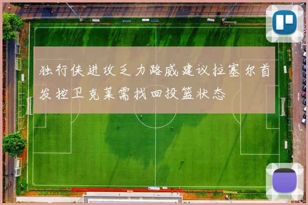 独行侠进攻乏力路威建议拉塞尔首发控卫克莱需找回投篮状态