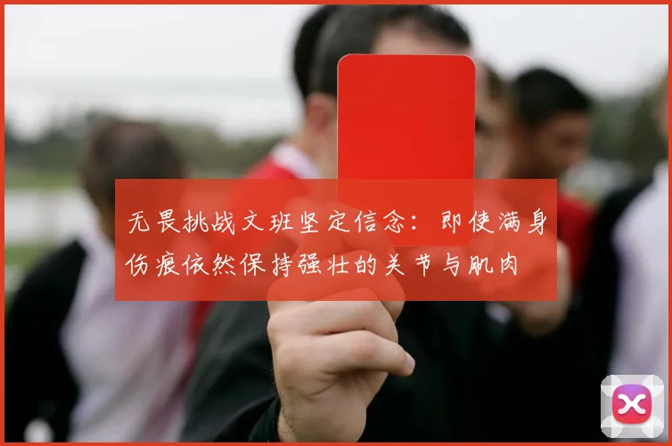 无畏挑战文班坚定信念：即使满身伤痕依然保持强壮的关节与肌肉