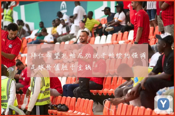 拜仁希望孔帕尼劝说于帕续约强调足球价值胜于金钱