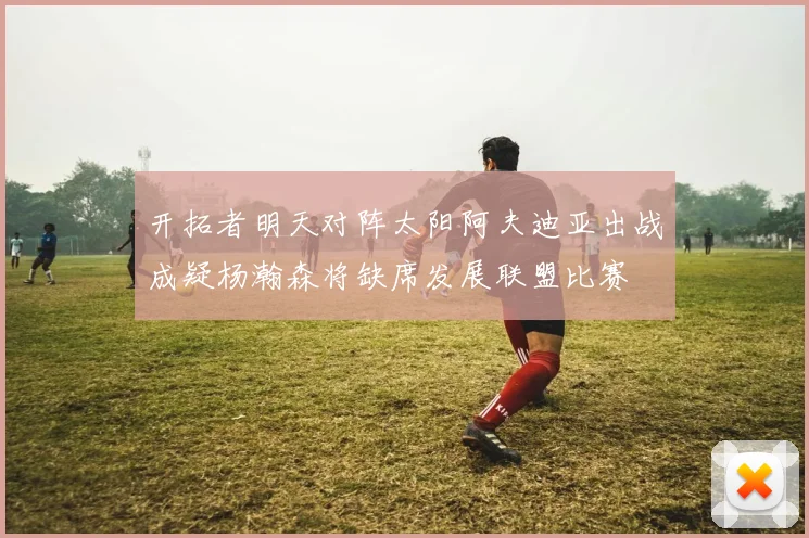 开拓者明天对阵太阳阿夫迪亚出战成疑杨瀚森将缺席发展联盟比赛