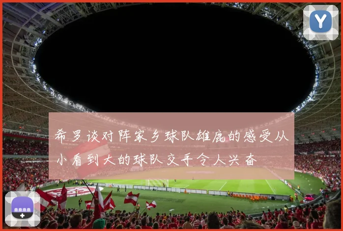 希罗谈对阵家乡球队雄鹿的感受从小看到大的球队交手令人兴奋