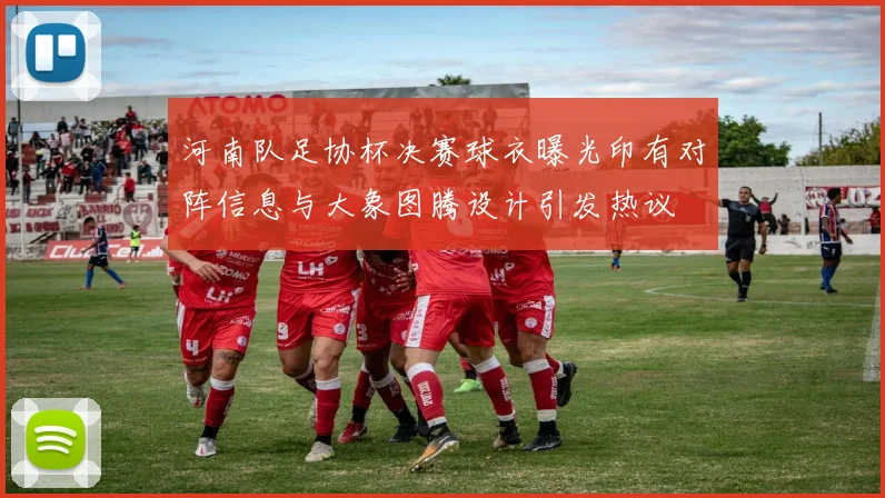 河南队足协杯决赛球衣曝光印有对阵信息与大象图腾设计引发热议